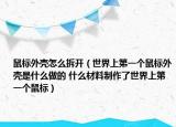 鼠標外殼怎么拆開（世界上第一個鼠標外殼是什么做的 什么材料制作了世界上第一個鼠標）