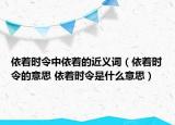 依著時(shí)令中依著的近義詞（依著時(shí)令的意思 依著時(shí)令是什么意思）