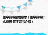 簽字背書(shū)是啥意思（簽字背書(shū)什么意思 簽字背書(shū)介紹）