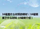 16錳是什么材質(zhì)的鋼材（16錳鋼屬于什么材料 16錳鋼介紹）