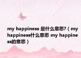 my happiness 是什么意思?（my happiness什么意思 my happiness的意思）