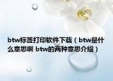 btw標(biāo)簽打印軟件下載（btw是什么意思啊 btw的兩種意思介紹）