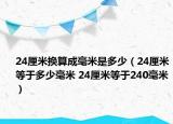 24厘米換算成毫米是多少（24厘米等于多少毫米 24厘米等于240毫米）