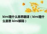 kimi是什么意思翻譯（kimi是什么意思 kimi解釋）