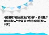 肯德基炸雞腿的做法步驟材料（肯德基炸雞腿的做法與步驟 肯德基炸雞腿的做法步驟）