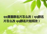 qq里面群名片怎么改（qq群名片怎么改 qq群名片如何改）