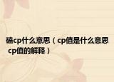 磕cp什么意思（cp值是什么意思 cp值的解釋）