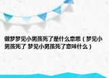 做夢夢見小男孩死了是什么意思（夢見小男孩死了 夢見小男孩死了意味什么）