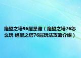 絕望之塔96層是誰（絕望之塔76怎么玩 絕望之塔76層玩法攻略介紹）