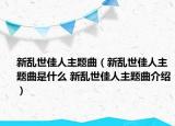 新亂世佳人主題曲（新亂世佳人主題曲是什么 新亂世佳人主題曲介紹）