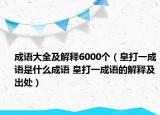 成語大全及解釋6000個（皇打一成語是什么成語 皇打一成語的解釋及出處）