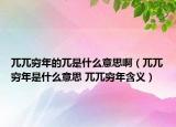 兀兀窮年的兀是什么意思啊（兀兀窮年是什么意思 兀兀窮年含義）