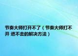 節(jié)奏大師打開不了（節(jié)奏大師打不開 進不去的解決方法）