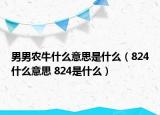 男男農(nóng)牛什么意思是什么（824什么意思 824是什么）