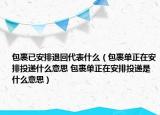 包裹已安排退回代表什么（包裹單正在安排投遞什么意思 包裹單正在安排投遞是什么意思）