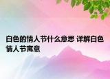 白色的情人節(jié)什么意思 詳解白色情人節(jié)寓意