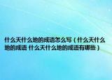 什么天什么地的成語怎么寫（什么天什么地的成語 什么天什么地的成語有哪些）