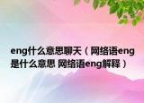 eng什么意思聊天（網(wǎng)絡(luò)語(yǔ)eng是什么意思 網(wǎng)絡(luò)語(yǔ)eng解釋）