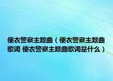 便衣警察主題曲（便衣警察主題曲歌詞 便衣警察主題曲歌詞是什么）