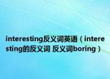 interesting反義詞英語(yǔ)（interesting的反義詞 反義詞boring）