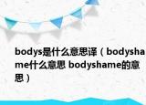 bodys是什么意思譯（bodyshame什么意思 bodyshame的意思）