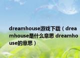 dreamhouse游戲下載（dreamhouse是什么意思 dreamhouse的意思）