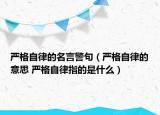 嚴格自律的名言警句（嚴格自律的意思 嚴格自律指的是什么）