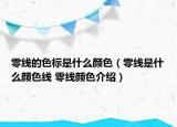 零線的色標(biāo)是什么顏色（零線是什么顏色線 零線顏色介紹）