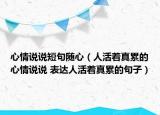 心情說說短句隨心（人活著真累的心情說說 表達人活著真累的句子）