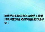 神武手游幻境尋寶怎么帶隊（神武幻境尋寶攻略 如何攻略神武幻境尋寶）