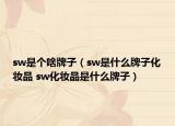 sw是個啥牌子（sw是什么牌子化妝品 sw化妝品是什么牌子）