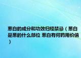 蔥白的成分和功效歸經(jīng)禁忌（蔥白是蔥的什么部位 蔥白有何藥用價(jià)值）