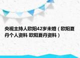 央視主持人歐陽42歲未婚（歐陽夏丹個人資料 歐陽夏丹資料）