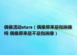 偶像活動stars（偶像原來是指畫像嗎 偶像原來是不是指畫像）