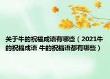 關(guān)于牛的祝福成語(yǔ)有哪些（2021牛的祝福成語(yǔ) 牛的祝福語(yǔ)都有哪些）