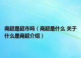 商超是超市嗎（商超是什么 關(guān)于什么是商超介紹）