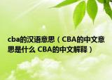 cba的漢語(yǔ)意思（CBA的中文意思是什么 CBA的中文解釋）