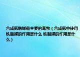 合成氨觸媒最主要的毒物（合成氨中使用鐵觸媒的作用是什么 鐵觸媒的作用是什么）