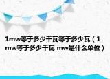 1mw等于多少千瓦等于多少瓦（1mw等于多少千瓦 mw是什么單位）