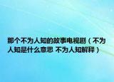 那個(gè)不為人知的故事電視?。ú粸槿酥鞘裁匆馑?不為人知解釋）