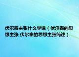 伏爾泰主張什么學(xué)說（伏爾泰的思想主張 伏爾泰的思想主張簡(jiǎn)述）