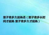 栗子煮多久能熟透（栗子煮多長(zhǎng)時(shí)間才能熟 栗子煮多久才能熟）