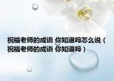 祝福老師的成語 你知道嗎怎么說（祝福老師的成語 你知道嗎）