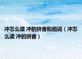 沖怎么讀 沖的拼音和組詞（沖怎么讀 沖的拼音）