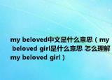 my beloved中文是什么意思（my beloved girl是什么意思 怎么理解my beloved girl）