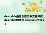 desirable是什么意思中文翻譯成（desirable的意思 desirable的含義）