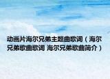 動(dòng)畫片海爾兄弟主題曲歌詞（海爾兄弟歌曲歌詞 海爾兄弟歌曲簡介）