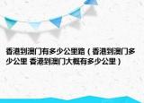 香港到澳門有多少公里路（香港到澳門多少公里 香港到澳門大概有多少公里）