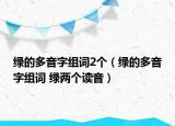 綠的多音字組詞2個(gè)（綠的多音字組詞 綠兩個(gè)讀音）