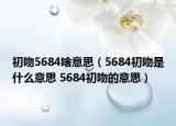 初吻5684啥意思（5684初吻是什么意思 5684初吻的意思）